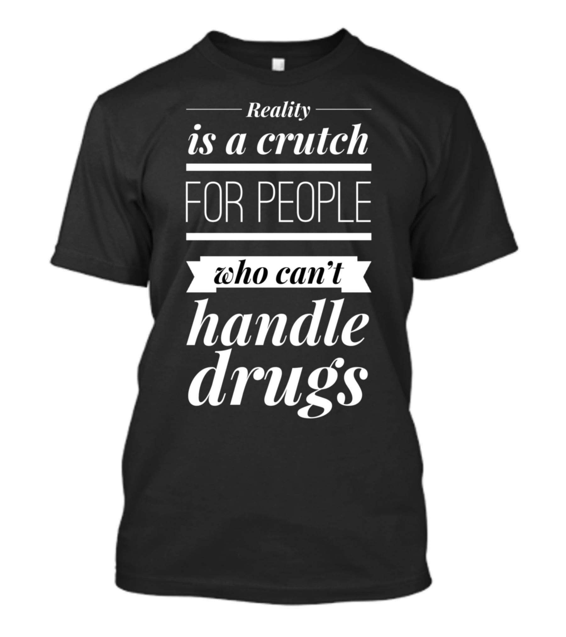 Reality Is A Crutch For People Who Can't Handle Drugs T-Shirt
