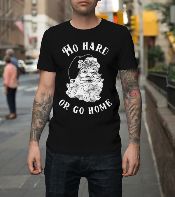 Shirt: Ho Hard Or Go Home Santa Christmas Humor T-Shirt Ho Hard Or Go Home Santa Christmas Humor T-Shirt
