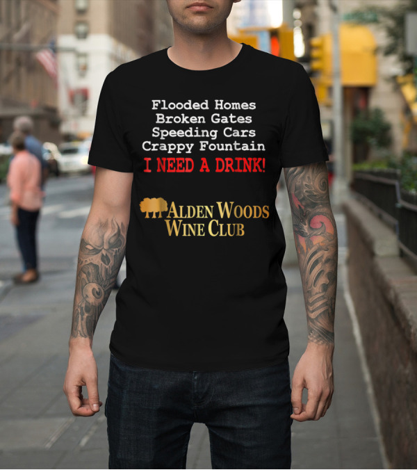 Shirt: Flooded Homes Broken Gates Speeding Cars Crappy Fountain I Need A Drink Alden Woods Wine Club T-Shirt Flooded Homes Broken Gates Speeding Cars Crappy Fountain I Need A Drink Alden Woods Wine Club T-Shirt