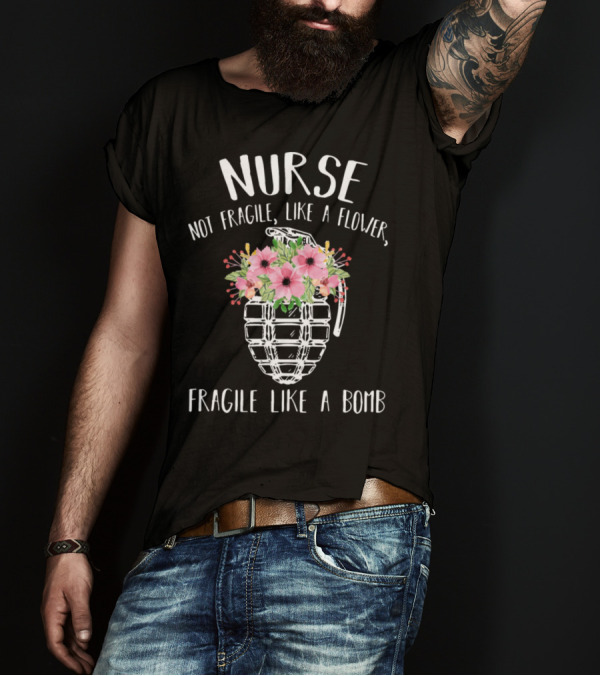 Nurse Not Fragile Like A Flower Fragile Like A Bomb T-Shirt