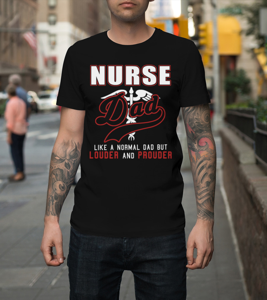 Nurse Dad Like A Normal Dad But Louder And Prouder T-Shirt