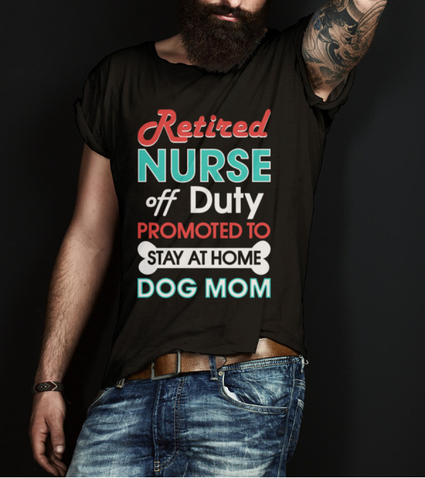 Retired Nurse Off Duty Promoted To Stay At Home Dog Mom T-Shirt