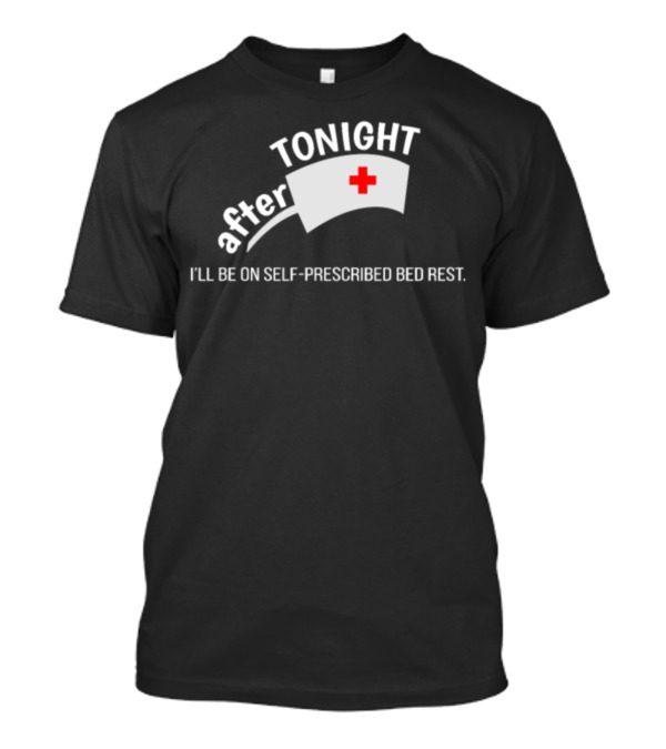 After Tonight Self-Prescribed Bed Rest Nurse Student Humor T-Shirt