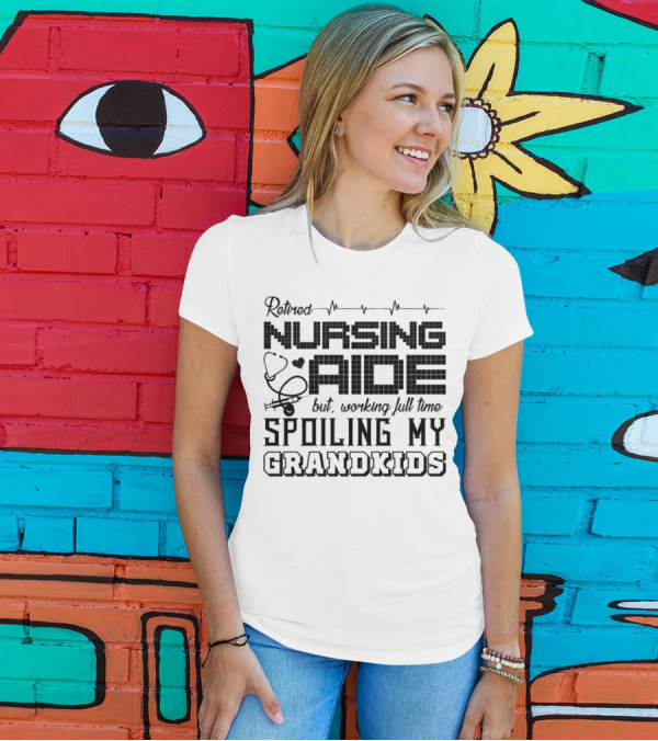 Retired Nursing Aide But Working Full Time Spoiling My Grandkids T-Shirt