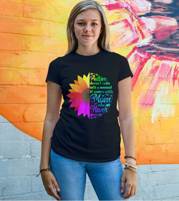 Autism Doesn't Come With A Manual It Comes With Mom Who Never Gives Up Rainbow Flower T-Shirt