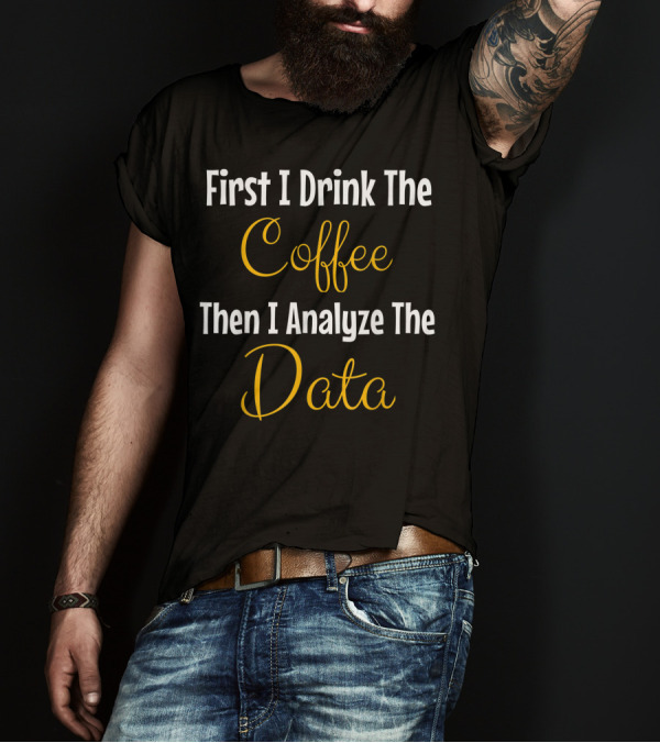 First I Drink The Coffee Then I Analyze The Data BCBA T-Shirt