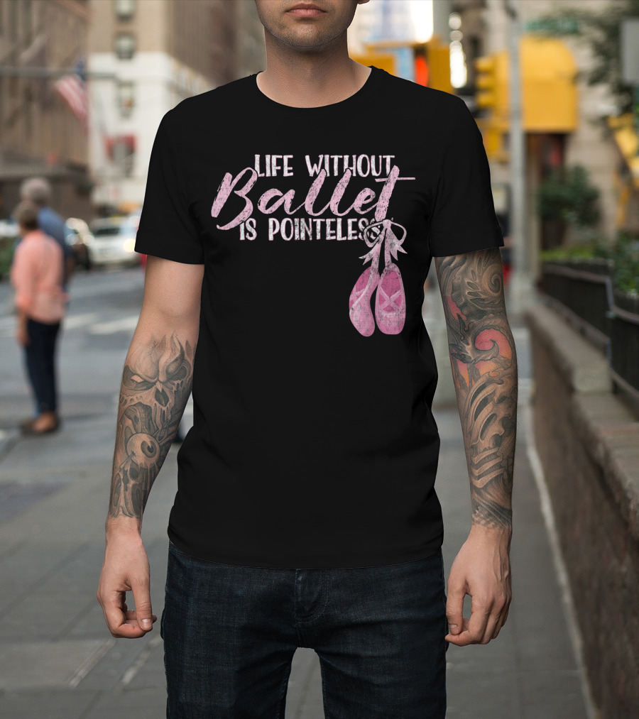 Life Without Ballet Is Pointeless Ballet Shoes Dance Pun T-Shirt