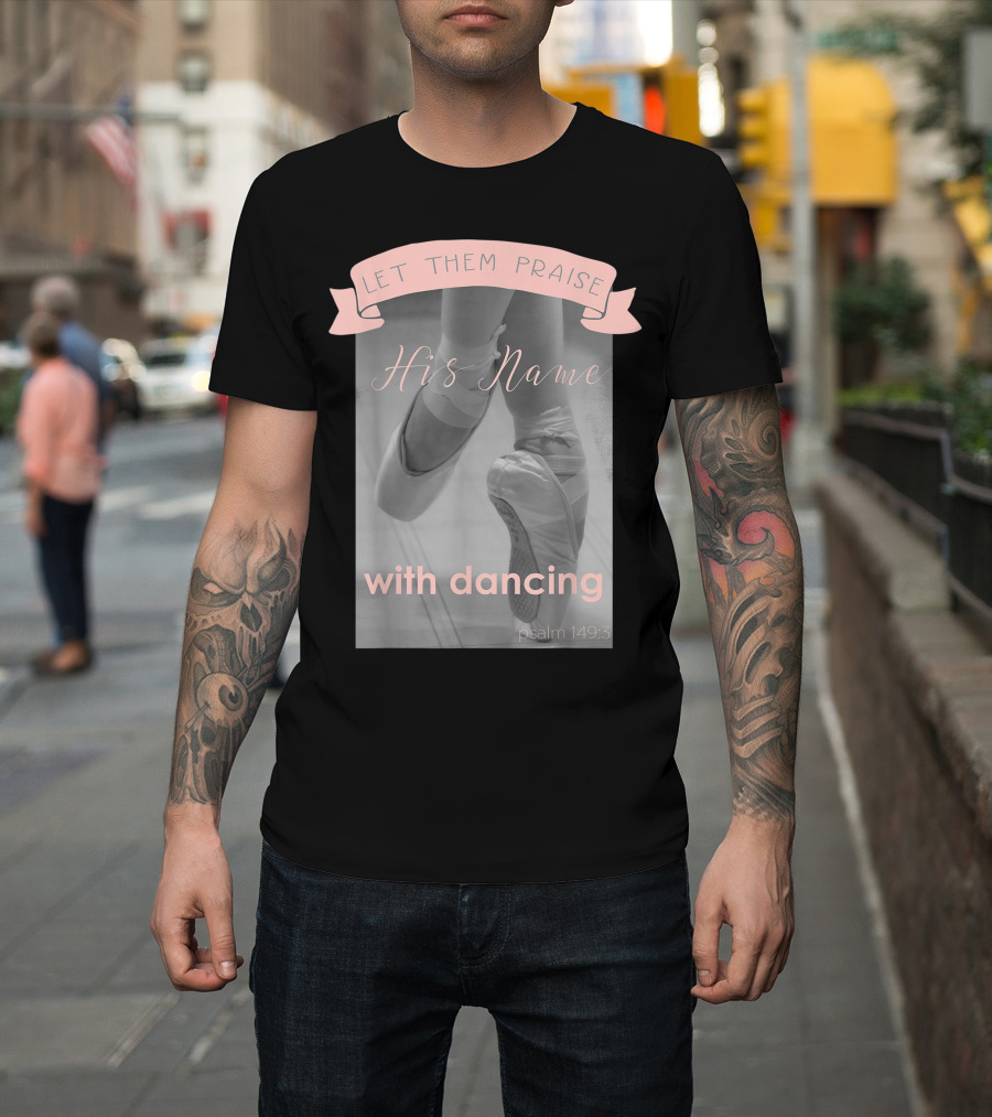 Let Them Praise His Name With Dancing Psalm 149:3 Ballet T-Shirt