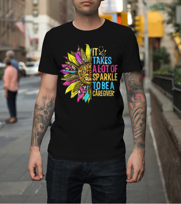 Shirt: It Takes A Lot Of Sparkle To Be A Caregiver Sunflower Stethoscope Leopard Print T-Shirt It Takes A Lot Of Sparkle To Be A Caregiver Sunflower Stethoscope Leopard Print T-Shirt