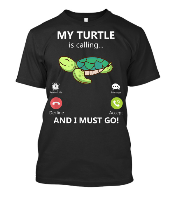 My Turtle Is Calling And I Must Go Pet Turtle Love Turtles Accept Decline Reminder Message T-Shirt