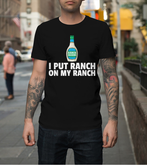 Shirt: I Put Ranch Dressing On My Ranch Dressing Bottle T-Shirt I Put Ranch Dressing On My Ranch Dressing Bottle T-Shirt