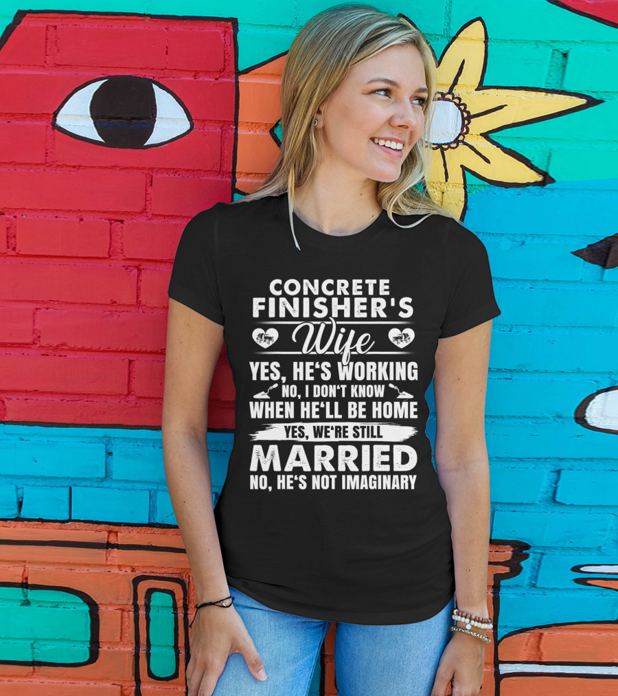Concrete Finisher's Wife Yes He's Working No I Don't Know When He'll Be Home Yes We're Still Married No He's Not Imaginary T-Shirt