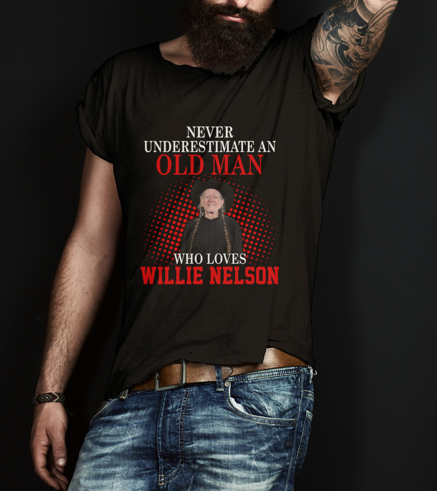 Never Underestimate An Old Man Who Loves Willie Nelson T-Shirt