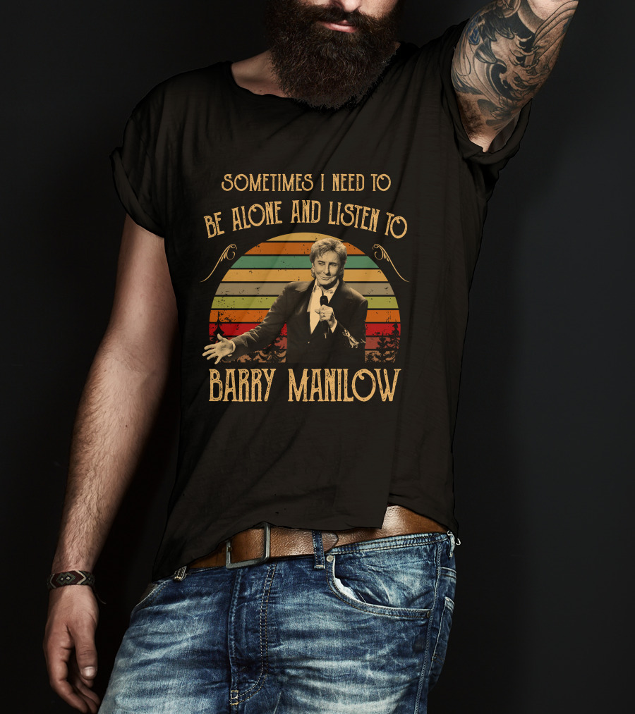 Sometimes I Need To Be Alone And Listen To Barry Manilow T-Shirt