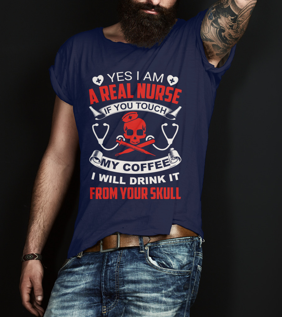Yes I Am A Real Nurse If You Touch My Coffee I Will Drink It From Your Skull T-Shirt