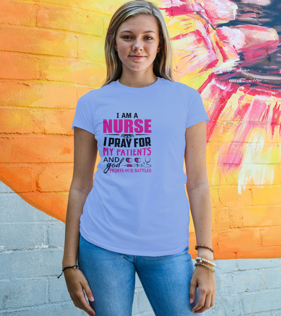 I Am A Nurse I Pray For My Patients And God Fights Our Battles T-Shirt