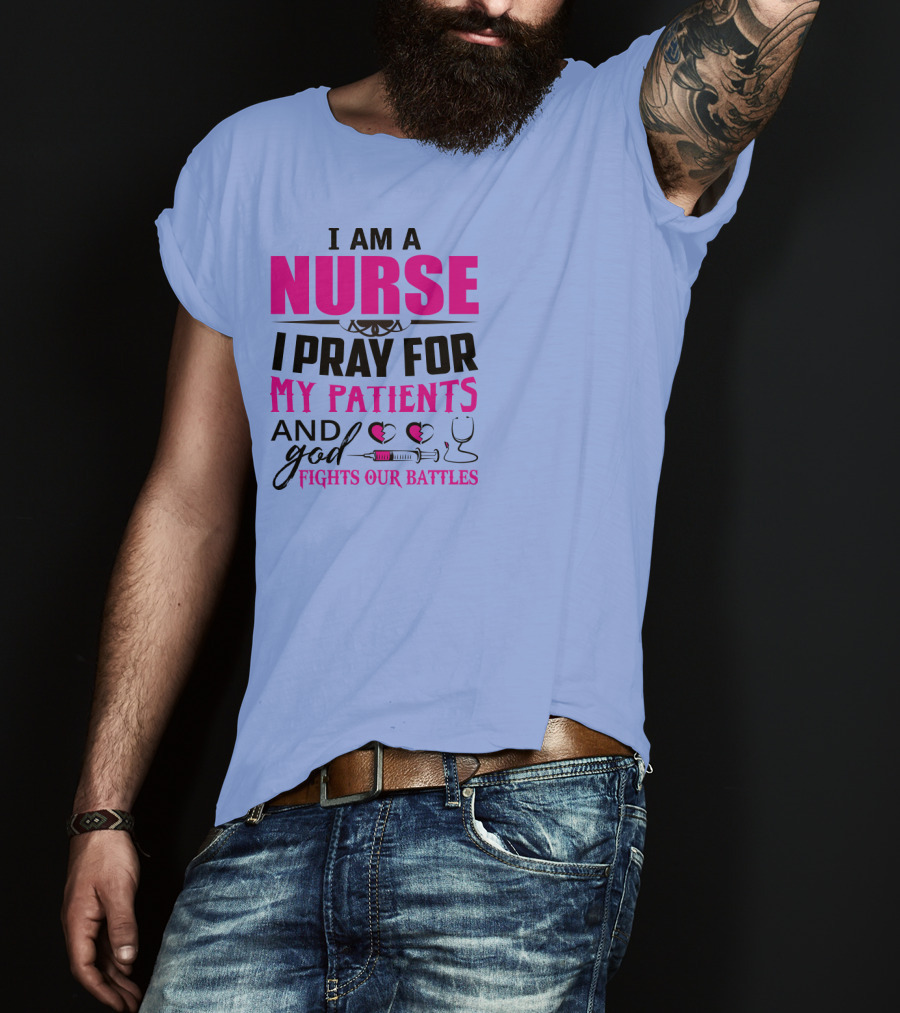 I Am A Nurse I Pray For My Patients And God Fights Our Battles T-Shirt