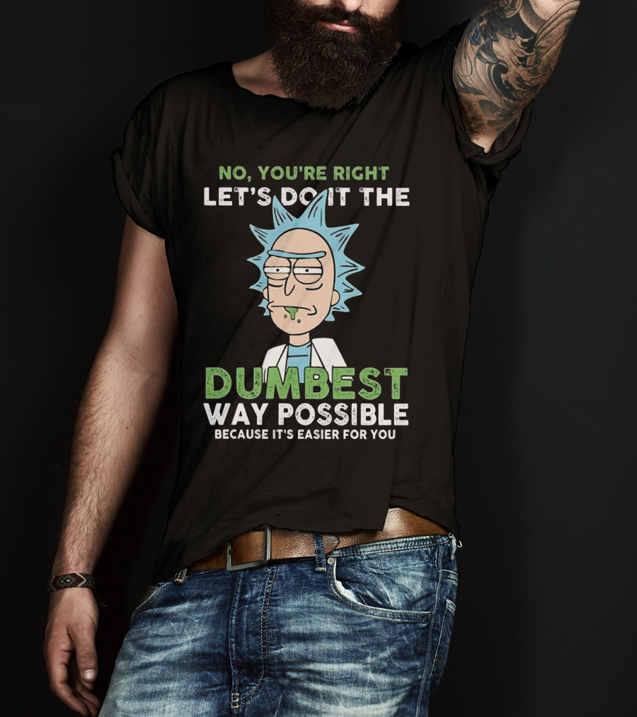 No You're Right Let's Do It The Dumbest Way Possible Because It's Easier For You RM LTD T-Shirt