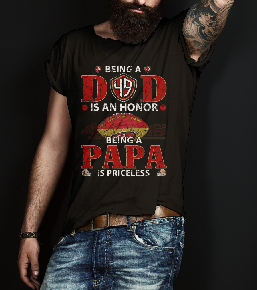Being A Dad Is An Honor 49ers Football Being A Papa Is Priceless T-Shirt