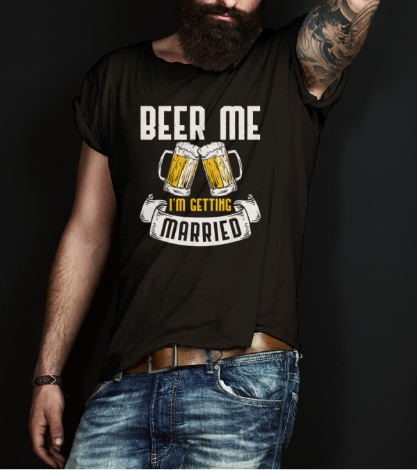 Beer Me I'm Getting Married Beer Mugs Wedding Drinkin T-Shirt