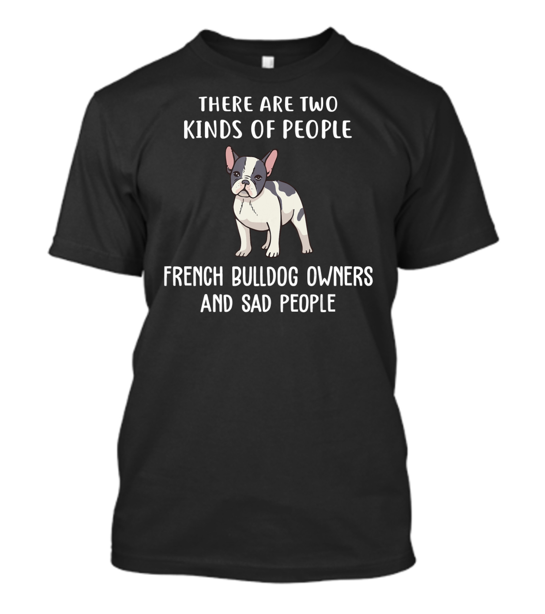 There Are Two Kinds Of People French Bulldog Owners And Sad People T-Shirt