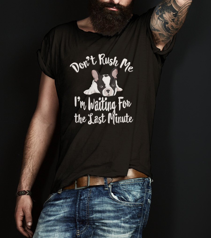 Don't Rush Me I'm Waiting For The Last Minute Frenchie French Bulldog Funny Procrast T-Shirt