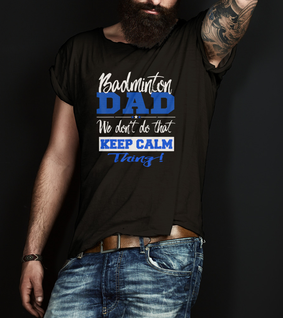 Badminton Dad We Don’t Do That Keep Calm Thing T-Shirt