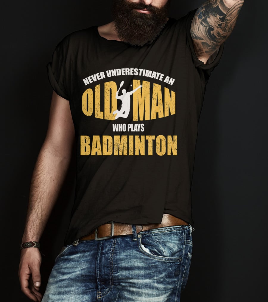 Never Underestimate An Old Man Who Plays Badminton T-Shirt
