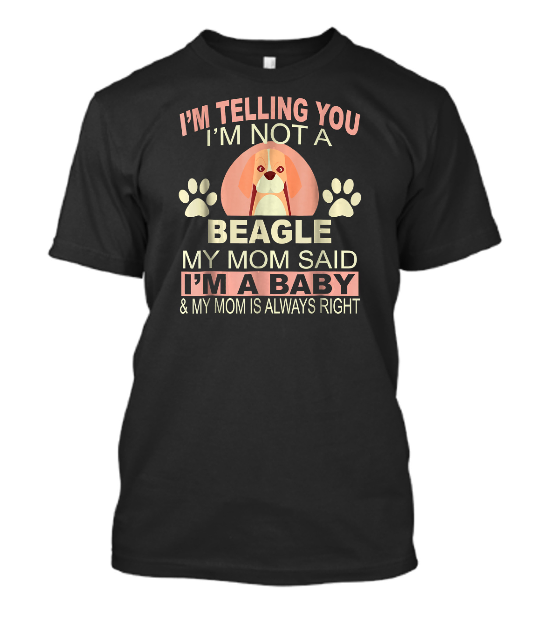 I'm Telling You I'm Not A Beagle My Mom Said I'm A Baby And My Mom Is Always Right T-Shirt