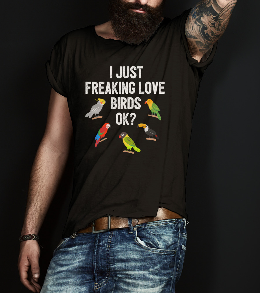 I Just Freaking Love Birds OK? Funny Birds Illustrations Cockatiel Parrot Toucan T-Shirt