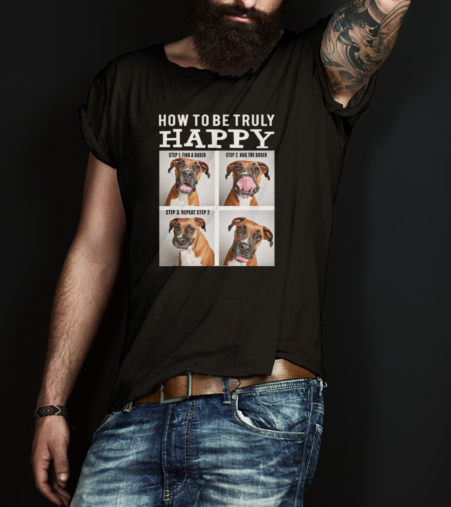 How To Be Truly Happy Find A Boxer Hug The Boxer Repeat Step 2 T-Shirt