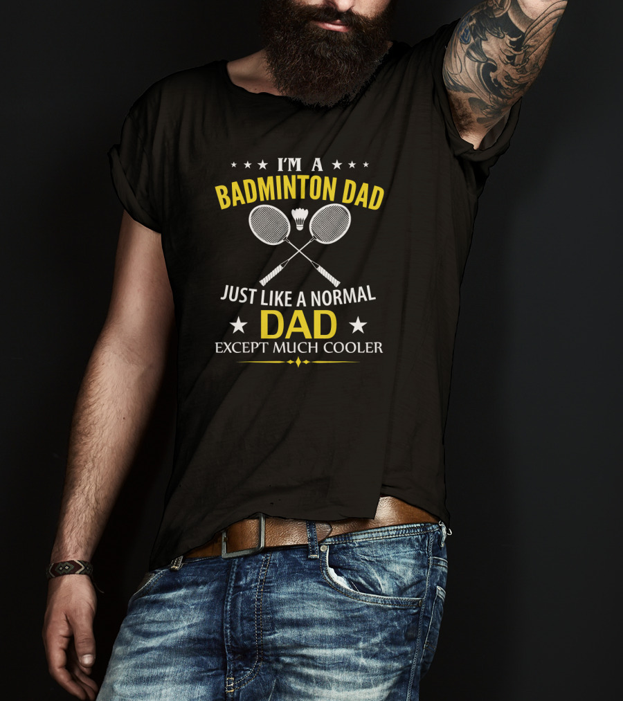 I'm A Badminton Dad Just Like A Normal Dad Except Much Cooler T-Shirt