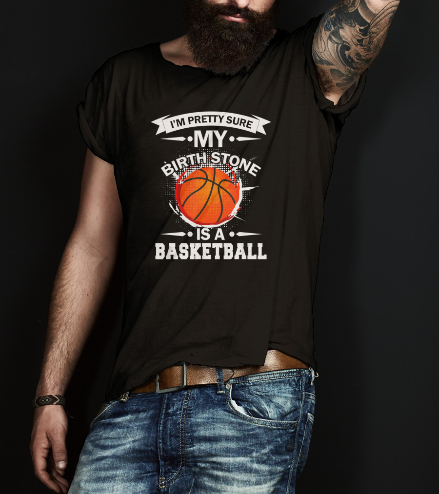 I'm Pretty Sure My Birthstone Is A Basketball T-Shirt