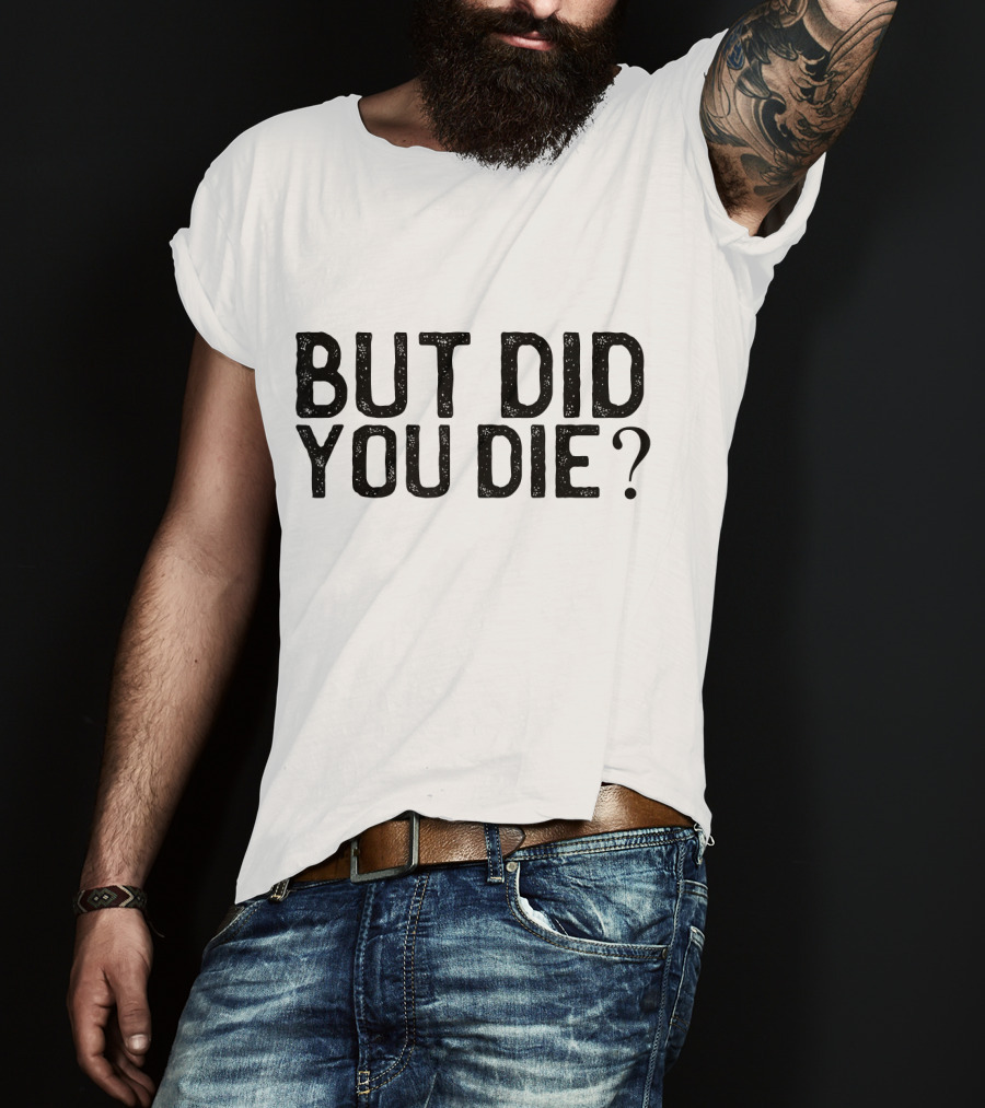 But Did You Die T-Shirt