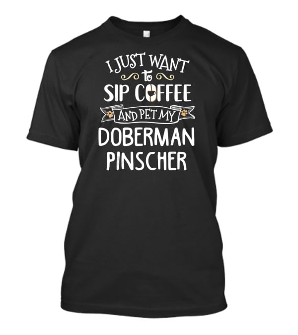 I Just Want To Sip Coffee And Pet My Doberman Pinscher T-Shirt