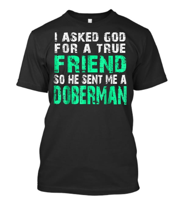 I Asked God For A True Friend So He Sent Me A Doberman T-Shirt