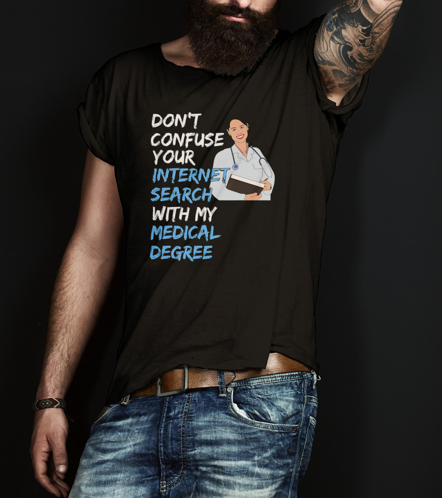 Don't Confuse Your Internet Search With My Medical Degree T-Shirt