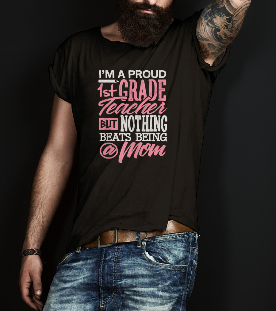 I'm A Proud 1st Grade Teacher But Nothing Beats Being A Mom T-Shirt