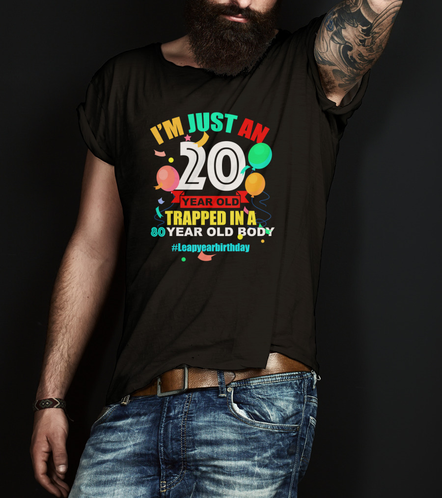 I'm Just An 20 Year Old Trapped In A 80 Year Old Body #Leapyearbirthday T-Shirt