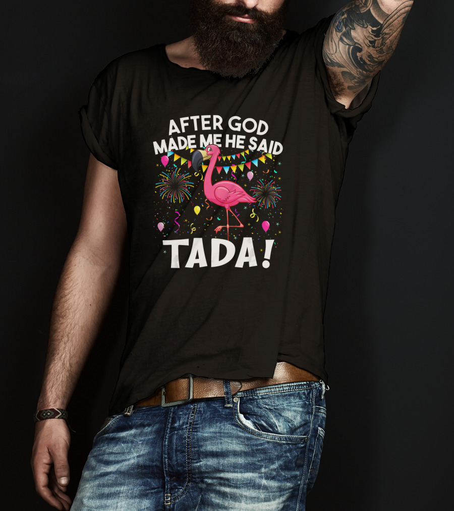 After GOD Made Me He Said Tada Flamingo Fireworks Balloons T-Shirt