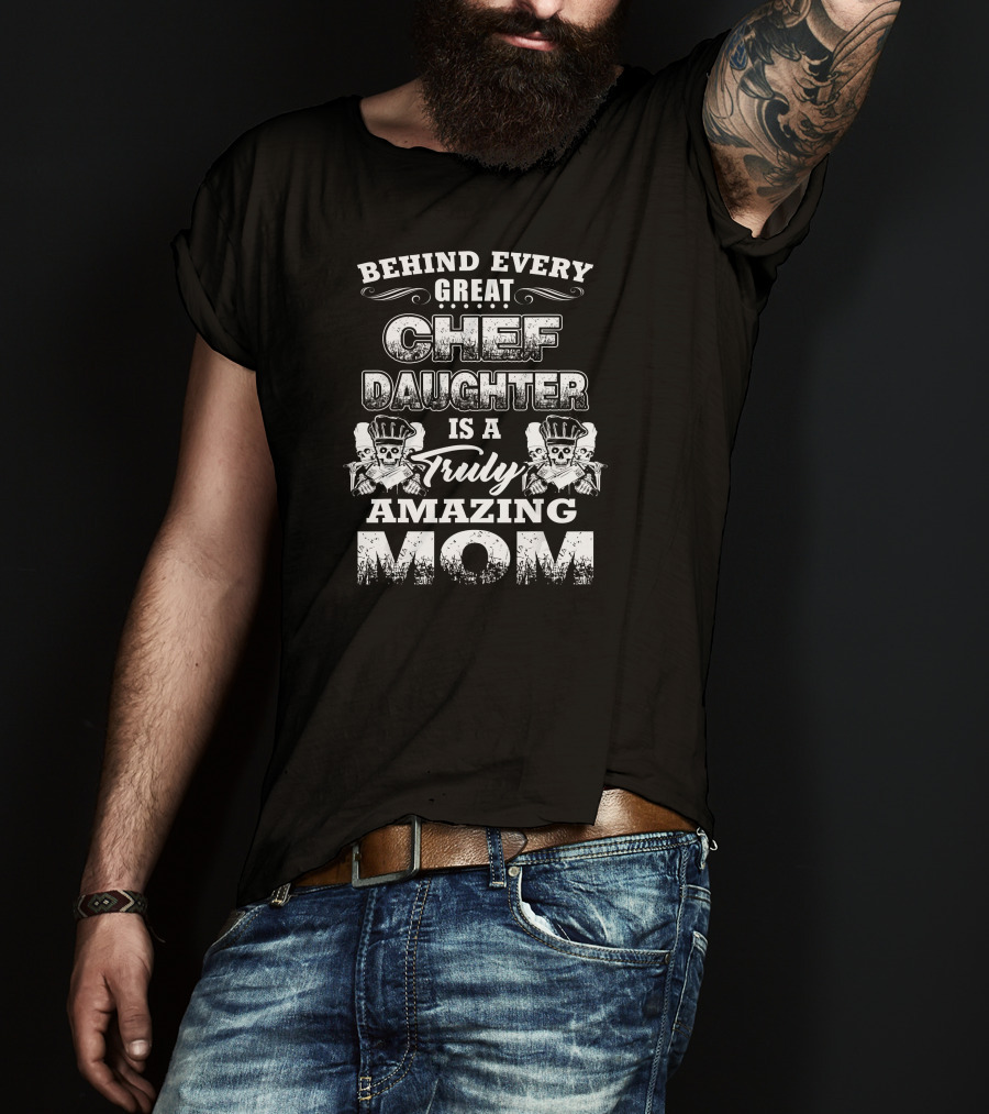Behind Every Great Chef Daughter Is A Truly Amazing Mom T-Shirt