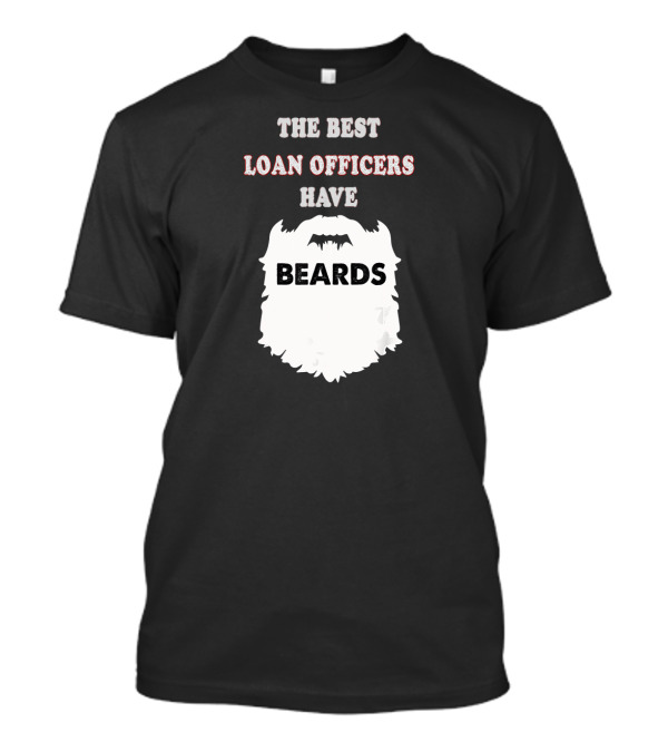 The Best Loan Officers Have Beards T-Shirt