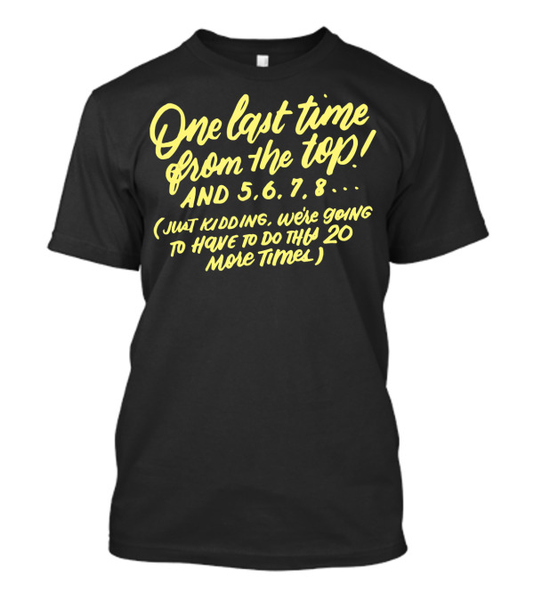 One Last Time From The Top 5 6 7 8 Just Kidding We're Going To Have To Do This 20 More Times T-Shirt