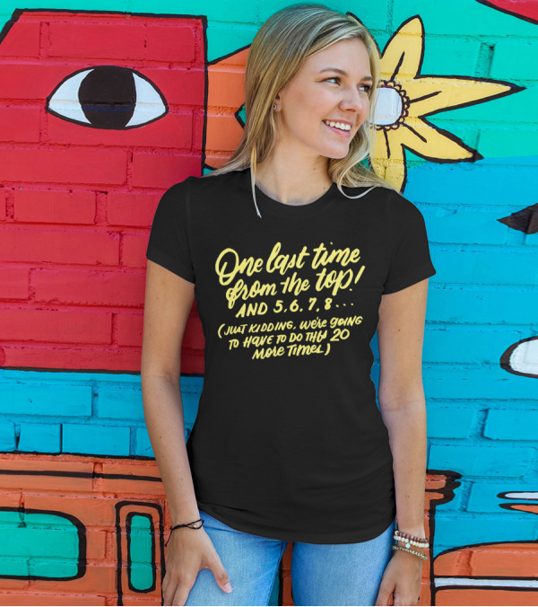 One Last Time From The Top 5 6 7 8 Just Kidding We're Going To Have To Do This 20 More Times T-Shirt