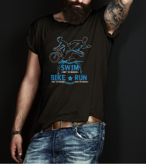 Swim Not To Drown Bike Not To Crash Run Just To Finish Triathlete Tri T-Shirt