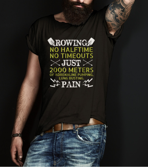 Rowing No Halftime No Timeouts Just 2000 Meters Adrenaline Pumping Lung Busting Pain T-Shirt