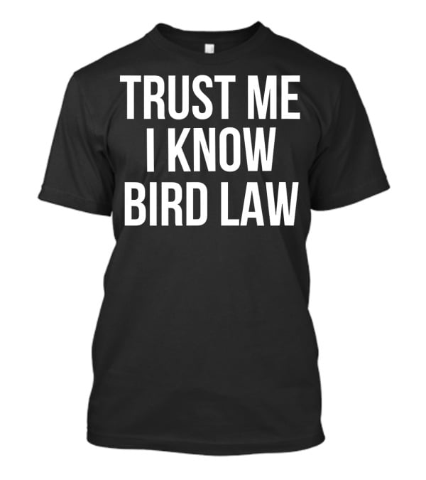 Trust Me I Know Bird Law Phrase T-Shirt
