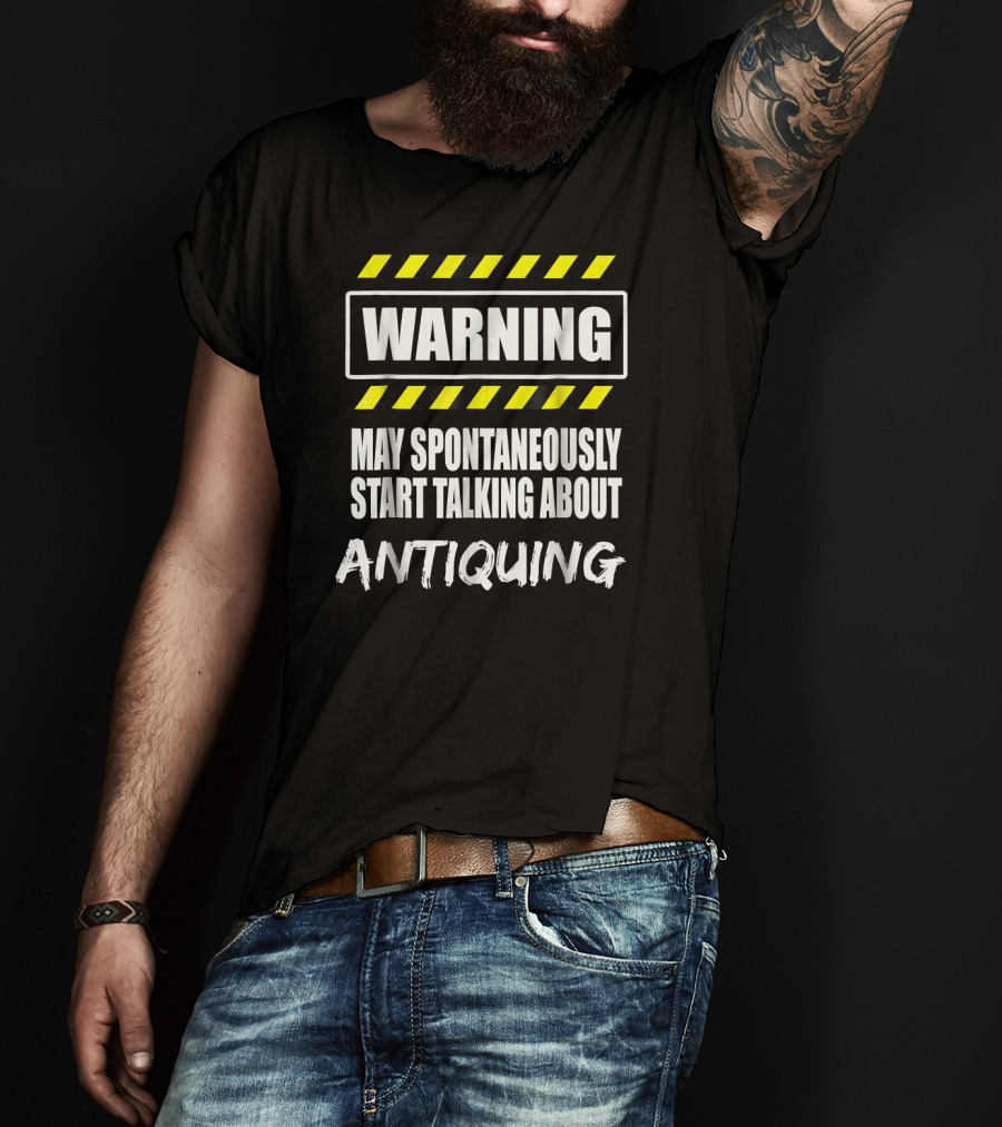 WARNING May Spontaneously Start Talking About Antiquing T-Shirt