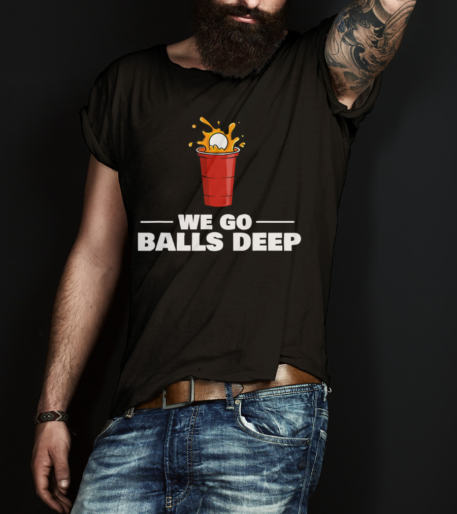 We Go Balls Deep Beer Pong Player Drinkin Red Cup Splash T-Shirt
