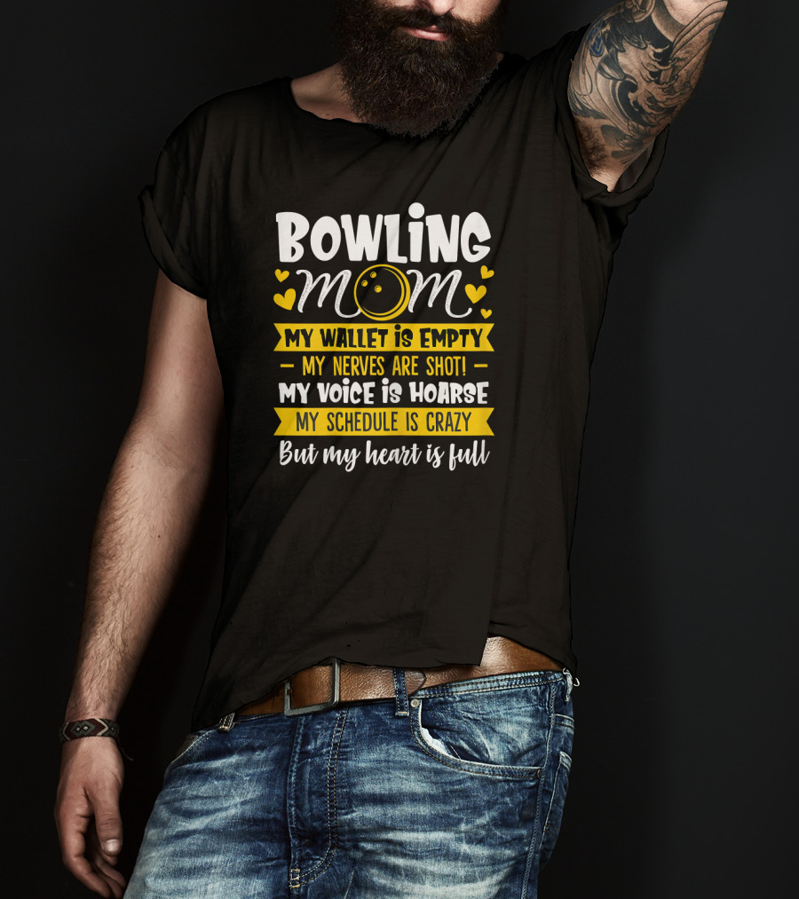 Bowling Mom My Wallet Is Empty My Nerves Are Shot My Voice Is Hoarse My Schedule Is Crazy But My Heart Is Full T-Shirt